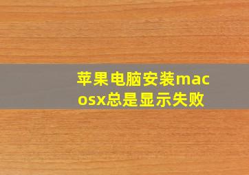 苹果电脑安装mac osx总是显示失败